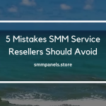 5 Mistakes SMM Service Resellers Should Avoid